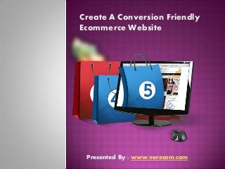 Create A Conversion Friendly
Ecommerce Website
Presented By : www.verecom.com
 