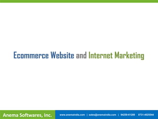 Ecommerce Website and Internet Marketing
Anema Softwares, Inc. www.anemaindia.com | sales@anemaindia.com | 94259-61289 0731-4025544
 
