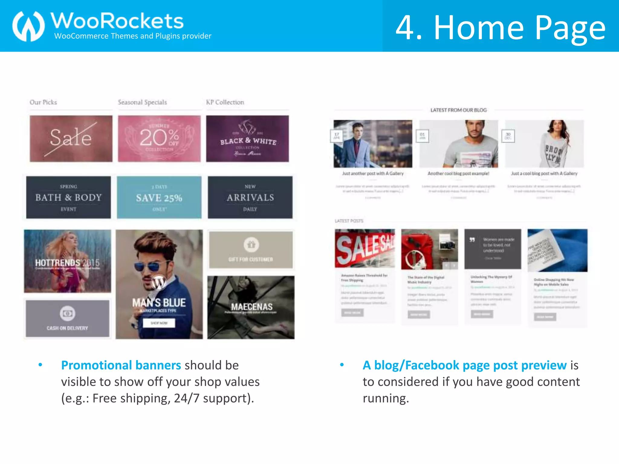 • Promotional banners should be
visible to show off your shop values
(e.g.: Free shipping, 24/7 support).
• A blog/Facebook page post preview is
to considered if you have good content
running.
4. Home PageWooCommerce Themes and Plugins provider
 