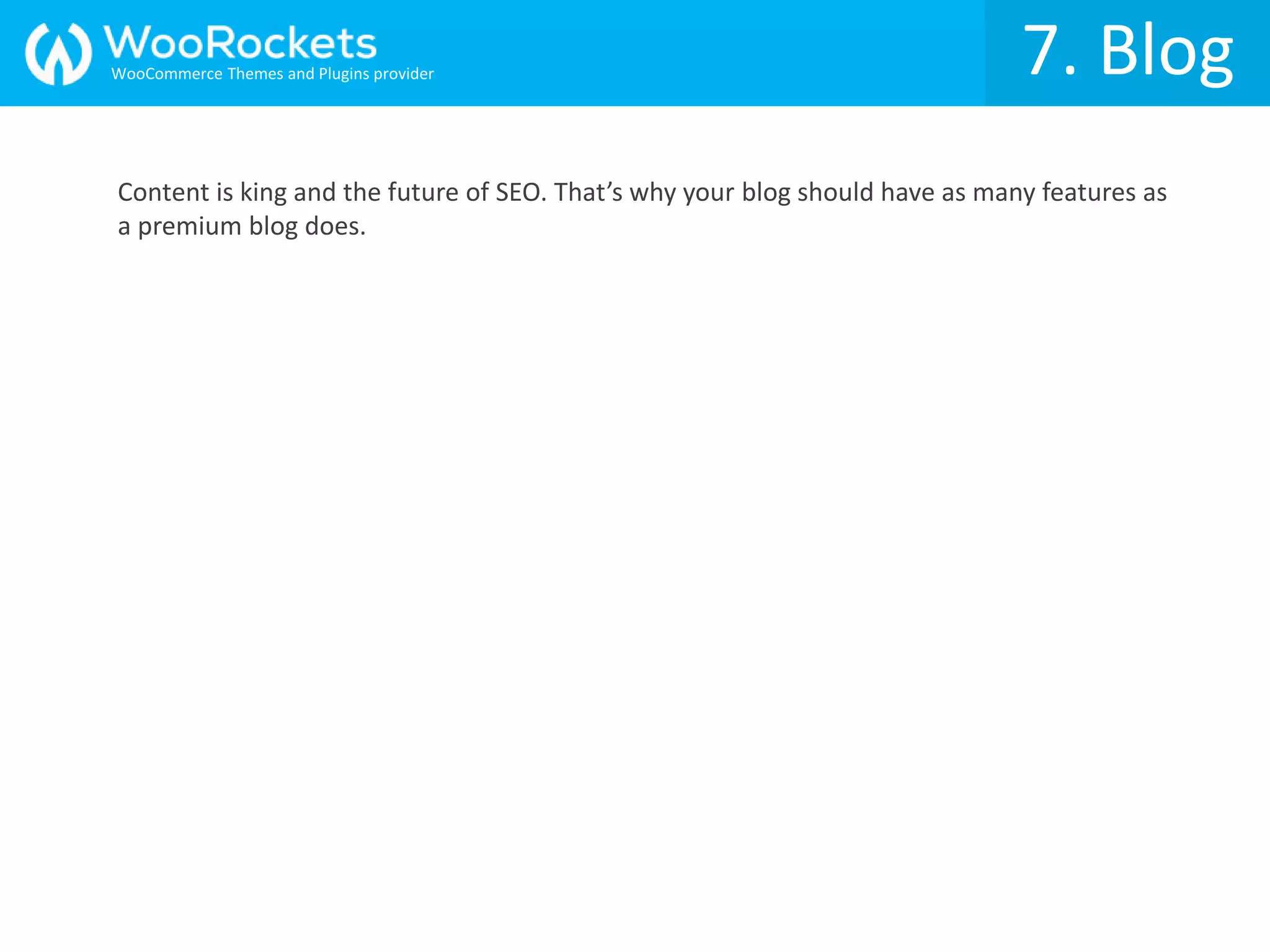 7. Blog
Content is king and the future of SEO. That’s why your blog should have as many features as
a premium blog does.
WooCommerce Themes and Plugins provider
 