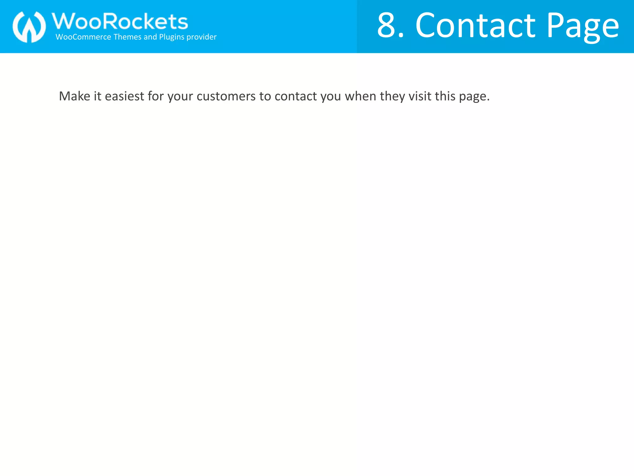 8. Contact Page
Make it easiest for your customers to contact you when they visit this page.
WooCommerce Themes and Plugins provider
 
