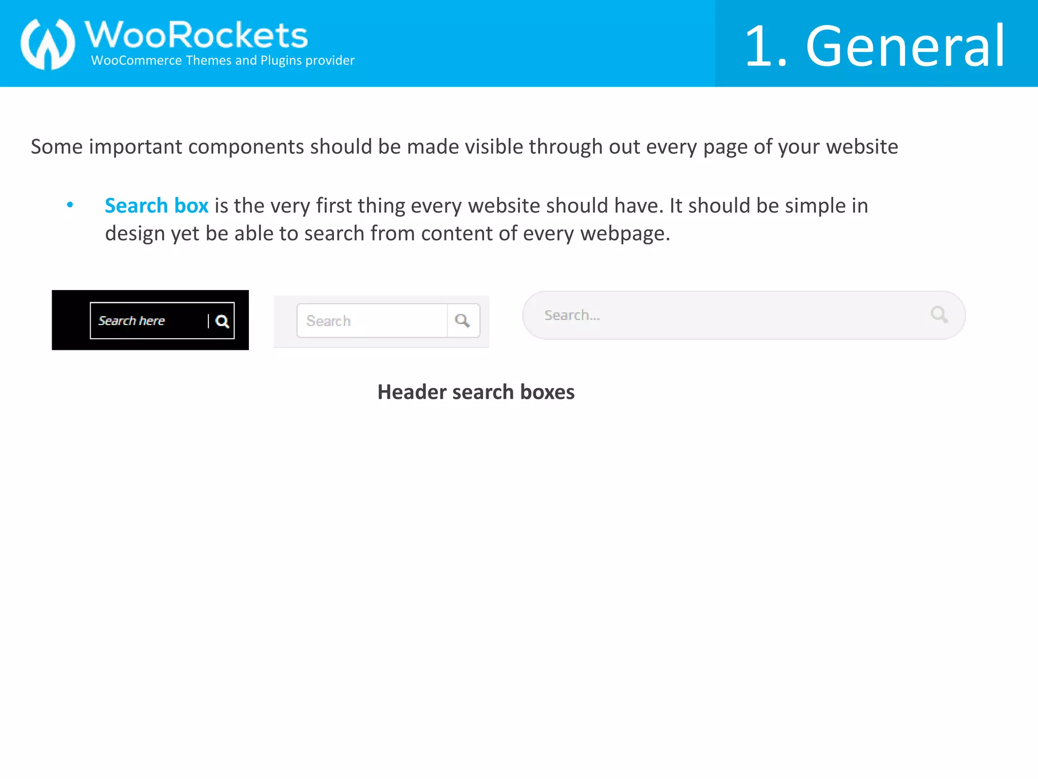 1. General
Some important components should be made visible through out every page of your website
• Search box is the very first thing every website should have. It should be simple in
design yet be able to search from content of every webpage.
Header search boxes
WooCommerce Themes and Plugins provider
 