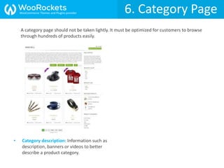 6. Category Page
• Category description: Information such as
description, banners or videos to better
describe a product category.
A category page should not be taken lightly. It must be optimized for customers to browse
through hundreds of products easily.
WooCommerce Themes and Plugins provider
 