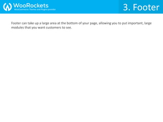 Footer can take up a large area at the bottom of your page, allowing you to put important, large
modules that you want customers to see.
3. FooterWooCommerce Themes and Plugins provider
 