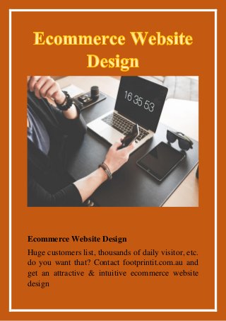 Ecommerce Website Design
Huge customers list, thousands of daily visitor, etc.
do you want that? Contact footprintit.com.au and
get an attractive & intuitive ecommerce website
design
 