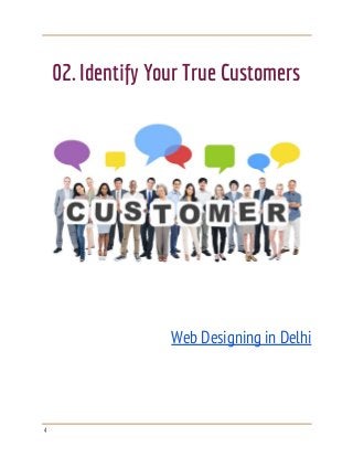  
 
 
02. Identify Your True Customers 
 
 
 
 
 
 
Web Designing in Delhi 
 
 
 
 
4 
 