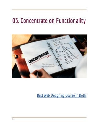  
 
 
03. Concentrate on Functionality 
 
 
 
 
 
Best Web Designing Course in Delhi 
 
 
 
 
5 
 