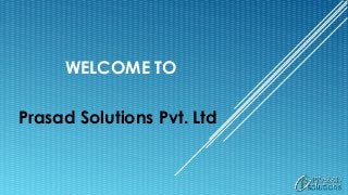 WELCOME TO
Prasad Solutions Pvt. Ltd
 