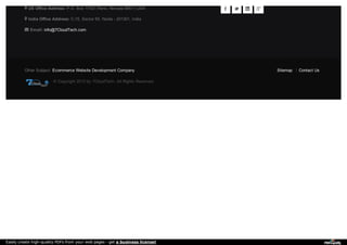 


US Office Address: P.O. Box 17507,Reno, Nevada 89511,USA
India Office Address: C-15, Sector 65, Noida - 201301, India
Email: info@7CloudTech.com
Other Subject: Ecommerce Website Development Company
© Copyright 2013 by 7CloudTech. All Rights Reserved.
Sitemap Contact Us
Easily create high-quality PDFs from your web pages - get a business license!
 