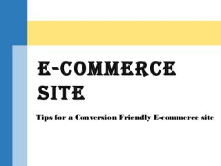 Tips for a Conversion Friendly E-commerce site
E-commErcE
SitE
 
