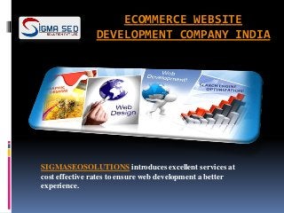 ECOMMERCE WEBSITE
DEVELOPMENT COMPANY INDIA
SIGMASEOSOLUTIONS introduces excellent services at
cost effective rates to ensure web development a better
experience.
 
