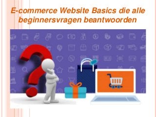 E-commerce Website Basics die alle
beginnersvragen beantwoorden
 