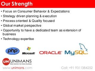Our Strength 
• Focus on Consumer Behavior & Expectations 
• Strategy driven planning & execution 
• Process oriented & Qu...