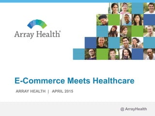 1© Copyright Array Health Solutions Inc. 2015
@ ArrayHealth
ARRAY HEALTH | APRIL 2015
E-Commerce Meets Healthcare
 