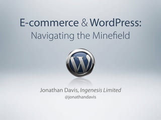 E-commerce & WordPress:
  Navigating the Mineﬁeld




    Jonathan Davis, Ingenesis Limited
              @jonathandavis
 