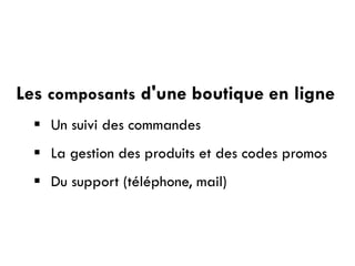Les composants d'une boutique en ligne
 Un suivi des commandes
 La gestion des produits et des codes promos
 Du support (téléphone, mail)
 