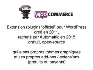 Extension (plugin) "officiel" pour WordPress
créé en 2011,
racheté par Automattic en 2015
gratuit, open-source
qui a ses propres thèmes graphiques
et ses propres add-ons / extensions
(gratuits ou payants)
 