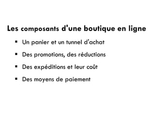 Les composants d'une boutique en ligne
 Un panier et un tunnel d'achat
 Des promotions, des réductions
 Des expéditions et leur coût
 Des moyens de paiement
 