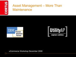 Asset Management – More Than Maintenance uCommerce Workshop December 2008 