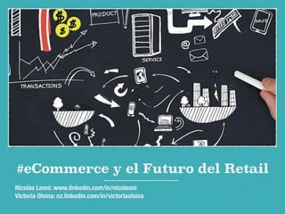 #eCommerce y el Futuro del Retail 
Nicolás Leoni: www.linkedin.com/in/nicoleoni 
Victoria Olsina: nz.linkedin.com/in/victoriaolsina 
 