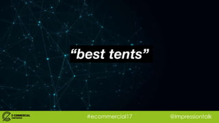 #ecommercial17 @Impressiontalk
“best tents”
 