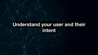 Understand your user and their
intent
 