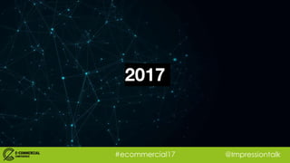 #ecommercial17 @Impressiontalk
2017
 