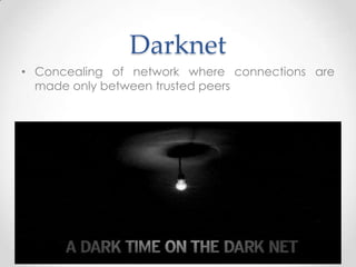 Darknet
• Concealing of network where connections are
made only between trusted peers

 