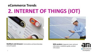 9
eCommerce Trends
2. INTERNET OF THINGS (IOT)
WalMart and Amazon: Commodities and basic/everyday
consumer goods
B2B vendo...