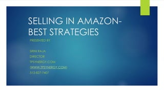 SELLING IN AMAZON-
BEST STRATEGIES
PRESENTED BY
SRINI RAJA
DIRECTOR
TPSYNERGY.COM
(WWW.TPSYNERGY.COM)
512-827-7407
 