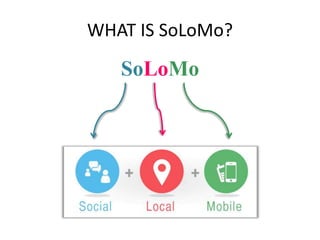 WHAT IS SoLoMo? 
SoLoMo 
 