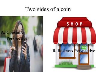 Two sides of a coin 
A. Consumer 
Perspective 
B. Business Perspective 
 