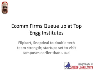 Ecomm Firms Queue up at Top
Engg Institutes
Flipkart, Snapdeal to double tech
team strength; startups set to visit
campuses earlier than usual
 