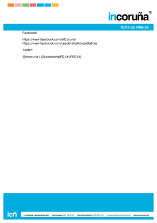  
	
  
Facebook:
https://www.facebook.com/InCoruna/
https://www.facebook.com/LeadershipForumGalicia
Twitter: 
@incoruna / @LeadershipFG (#LFGE15)
 