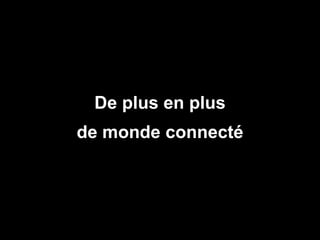 De plus en plus
de monde connecté



                    15
 