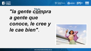 www.artesaniasdecolombia.com.co
Titulo
Contenido
"la gente compra
a gente que
conoce, le cree y
le cae bien".
 