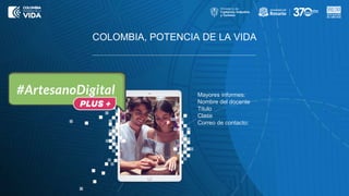 COLOMBIA, POTENCIA DE LA VIDA
Mayores informes:
Nombre del docente
Titulo
Clase
Correo de contacto:
 