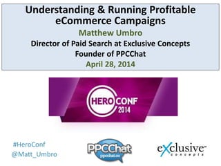 Title
#HeroConf
@Matt_Umbro
Understanding & Running Profitable
eCommerce Campaigns
Matthew Umbro
Director of Paid Search at Exclusive Concepts
Founder of PPCChat
April 28, 2014
 