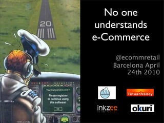 No one
understands
e-Commerce
     @ecommretail
    Barcelona April
        24th 2010
 