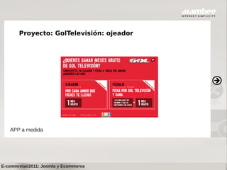 Proyecto: GolTelevisión: ojeador




   APP a medida




E-commretail2011: Joomla y Ecommerce
 