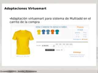 Adaptaciones Virtuemart


         ●Adaptación virtuemart para sistema de Multiadd en el
         carrito de la compra




E-commretail2011: Joomla y Ecommerce
 