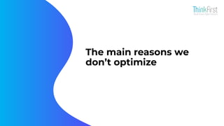 The main reasons we
don’t optimize
 