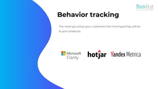 Behavior tracking
The more you know your customers the more loyal they will be
to your products.
 