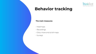 Behavior tracking
The main measures:
- Heatmaps
- Recordings
- Click, move and scroll maps
- Surveys
 