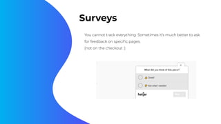 Surveys
You cannot track everything. Sometimes it’s much better to ask
for feedback on speciﬁc pages.
(not on the checkout :)
 