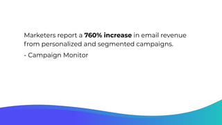 Marketers report a 760% increase in email revenue
from personalized and segmented campaigns.
- Campaign Monitor
 