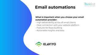 Email automations
What is important when you choose your email
automation provider:
- High deliverability across all email clients
- Clear connection with your website platform
- Features for ﬂows building
- Actionable insights and data
 