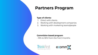 Partners Program
Type of clients:
1. Direct with clients
2. Working with development companies
3. Working with marketing teams/people
Commision based program
- 10% to 30% from the ﬁrst 3 months
 