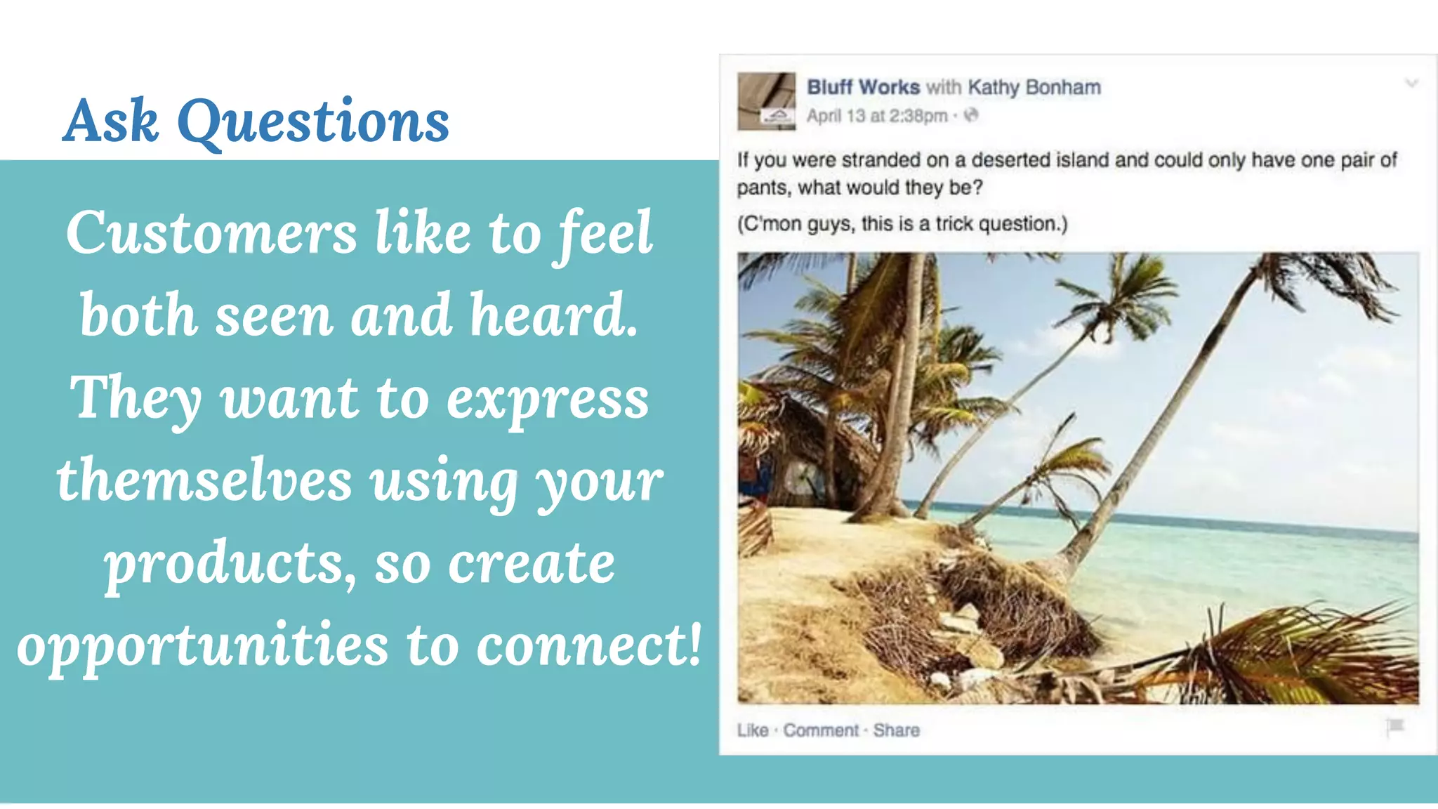 Customers like to feel
both seen and heard.
They want to express
themselves using your
products, so create
opportunities to connect!
Ask Questions
 