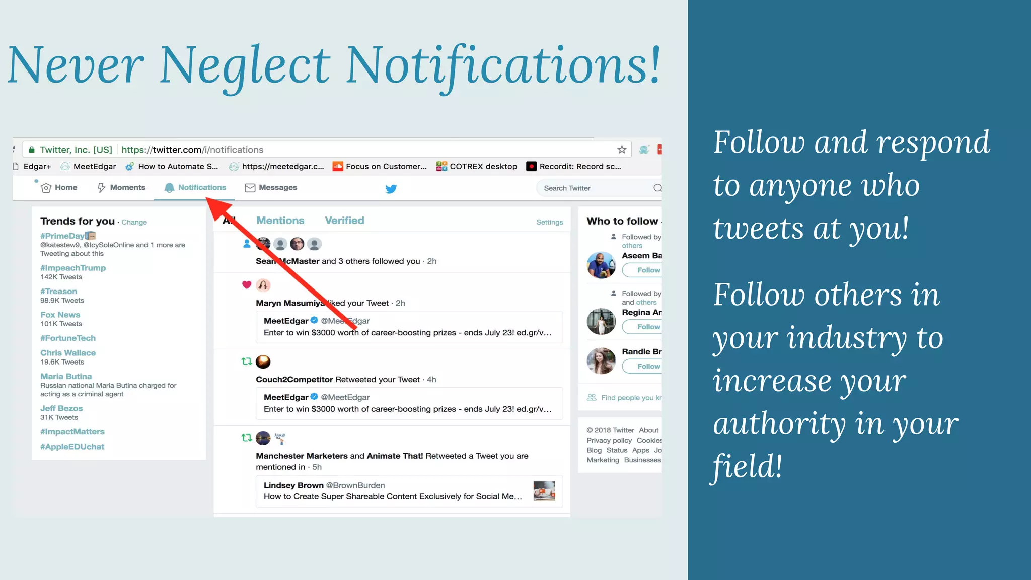Never Neglect Notifications!
Follow and respond
to anyone who
tweets at you!
Follow others in
your industry to
increase your
authority in your
field!
 